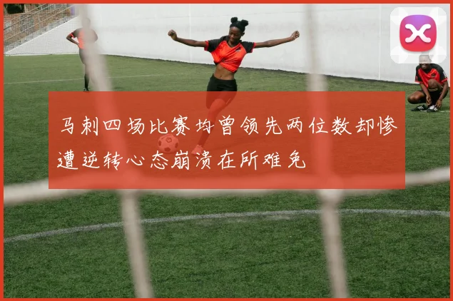 马刺四场比赛均曾领先两位数却惨遭逆转心态崩溃在所难免