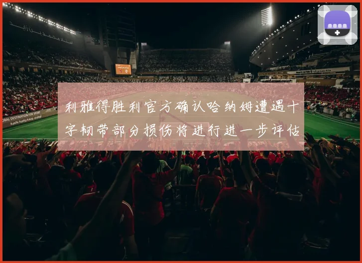 利雅得胜利官方确认哈纳姆遭遇十字韧带部分损伤将进行进一步评估