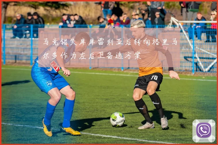 马竞错失库库雷利亚后转向格里马尔多作为左后卫备选方案
