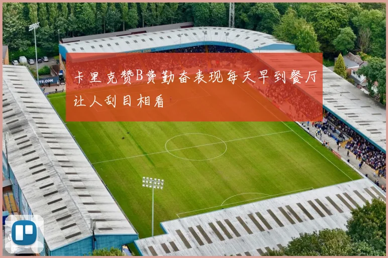卡里克赞B费勤奋表现每天早到餐厅让人刮目相看
