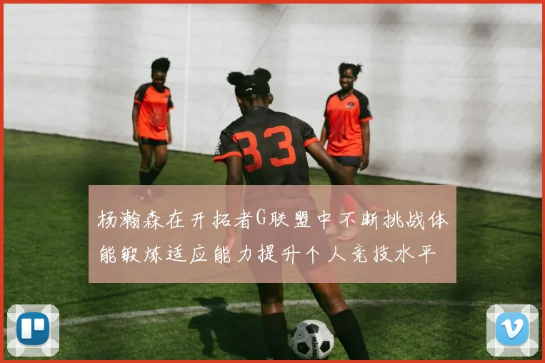 杨瀚森在开拓者G联盟中不断挑战体能锻炼适应能力提升个人竞技水平
