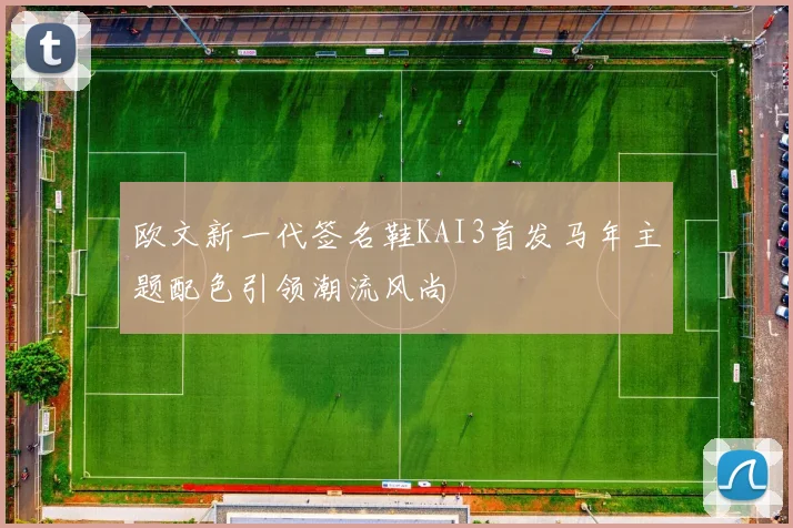 欧文新一代签名鞋KAI3首发马年主题配色引领潮流风尚